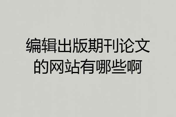 编辑出版期刊论文的网站有哪些啊