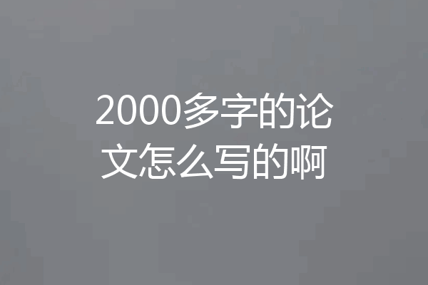 2000多字的论文怎么写的啊