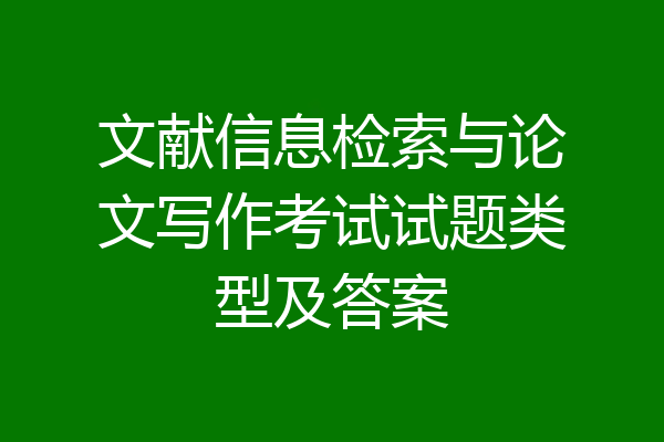 文献信息检索与论文写作考试试题类型及答案