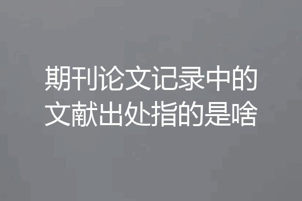 期刊论文记录中的文献出处指的是啥