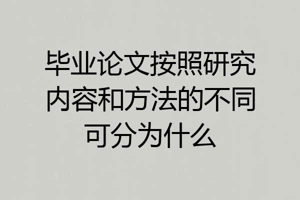毕业论文按照研究内容和方法的不同可分为什么