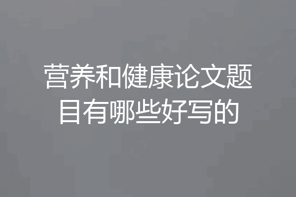 营养和健康论文题目有哪些好写的