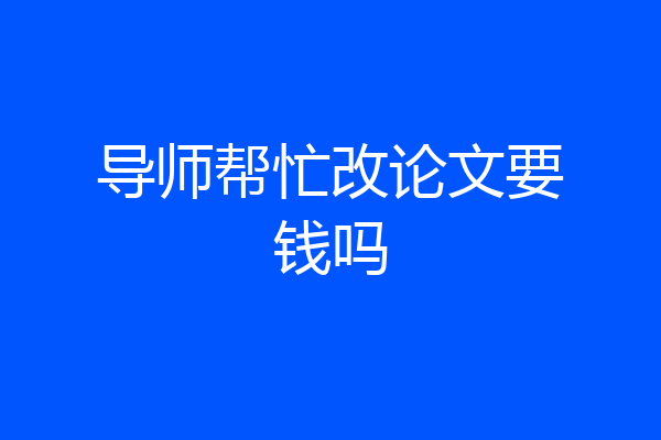 导师帮忙改论文要钱吗