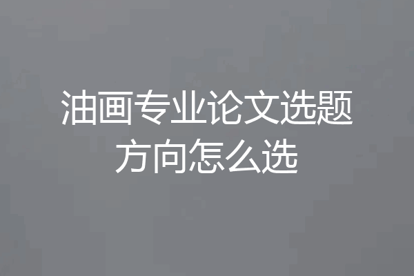 油画专业论文选题方向怎么选