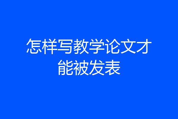 怎样写教学论文才能被发表