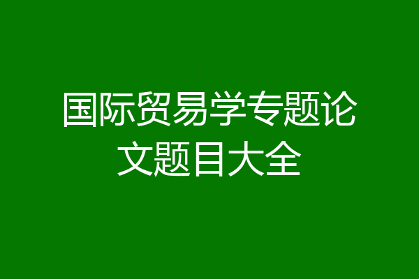 国际贸易学专题论文题目大全