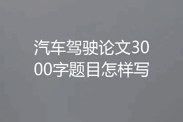 汽车驾驶论文3000字题目怎样写