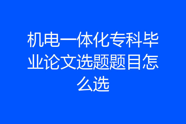 机电一体化专科毕业论文选题题目怎么选