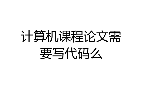 计算机课程论文需要写代码么