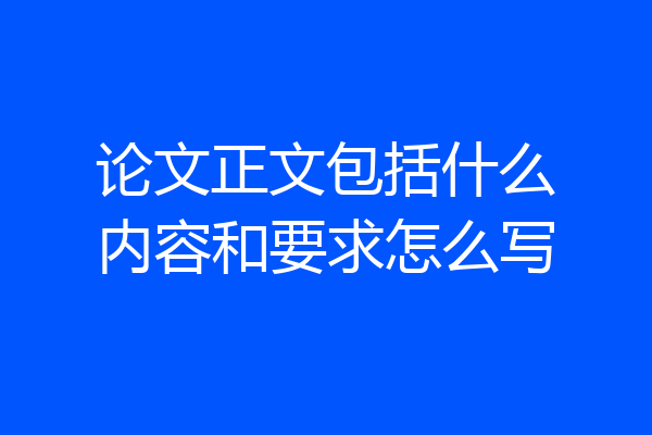 论文正文包括什么内容和要求怎么写