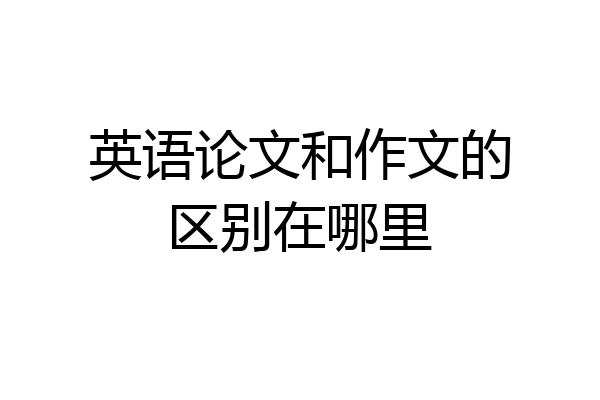 英语论文和作文的区别在哪里