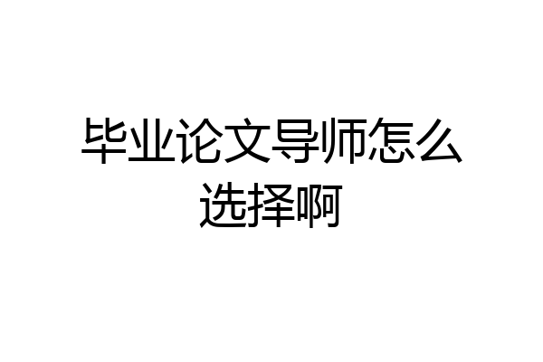 毕业论文导师怎么选择啊