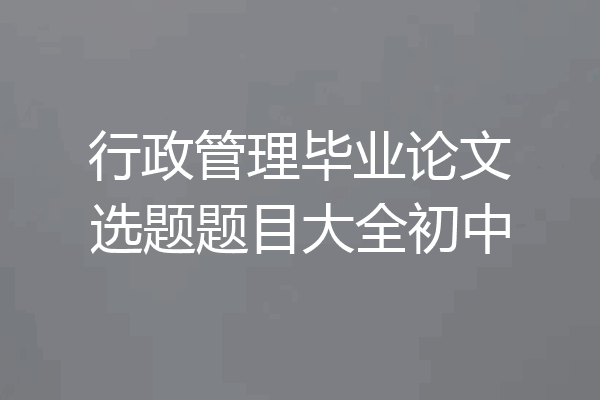 行政管理毕业论文选题题目大全初中