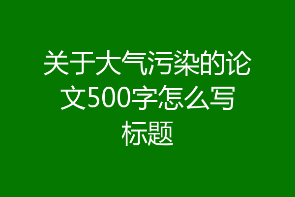 关于大气污染的论文500字怎么写标题