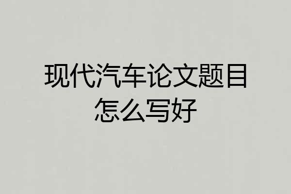 现代汽车论文题目怎么写好
