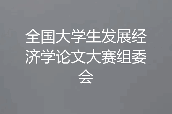 全国大学生发展经济学论文大赛组委会