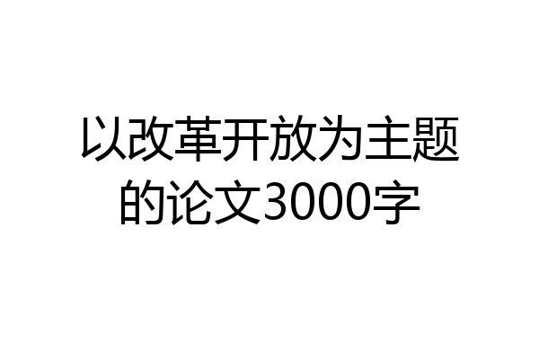 以改革开放为主题的论文3000字