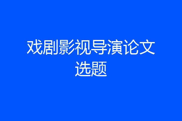 戏剧影视导演论文选题