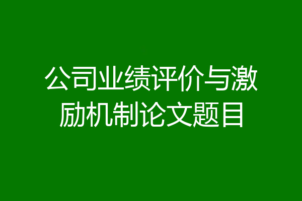 公司业绩评价与激励机制论文题目