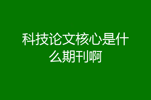 科技论文核心是什么期刊啊