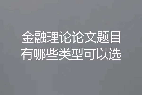 金融理论论文题目有哪些类型可以选