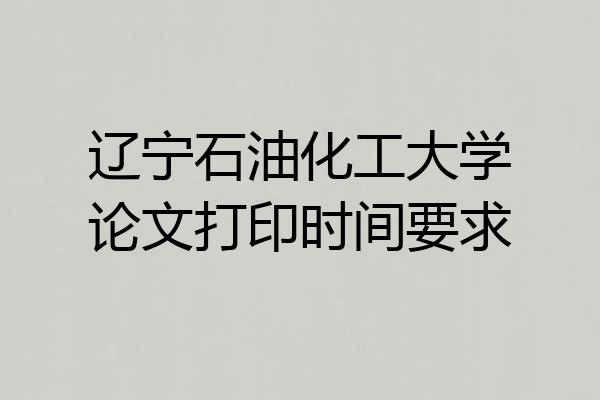 辽宁石油化工大学论文打印时间要求