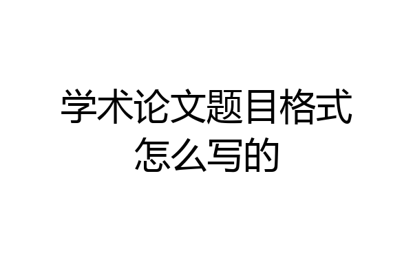 学术论文题目格式怎么写的