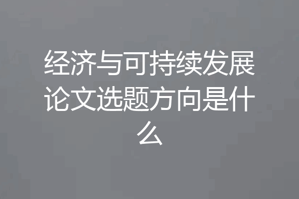 经济与可持续发展论文选题方向是什么