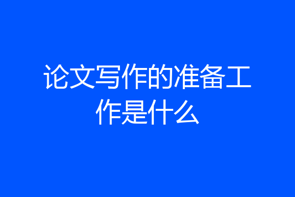 论文写作的准备工作是什么