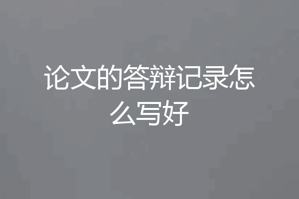 论文的答辩记录怎么写好