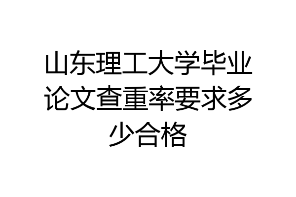 山东理工大学毕业论文查重率要求多少合格