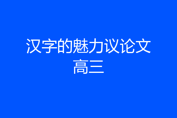 汉字的魅力议论文高三