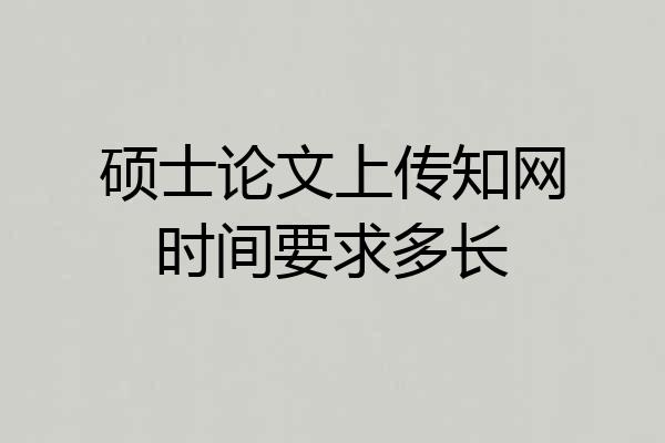 硕士论文上传知网时间要求多长