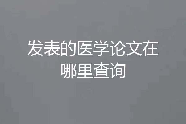 发表的医学论文在哪里查询