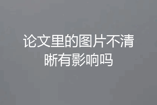 论文里的图片不清晰有影响吗