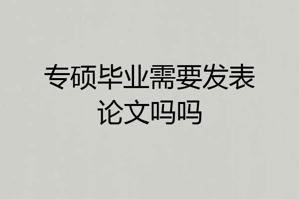 专硕毕业需要发表论文吗吗