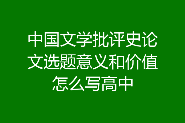 中国文学批评史论文选题意义和价值怎么写高中