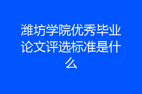 潍坊学院优秀毕业论文评选标准是什么