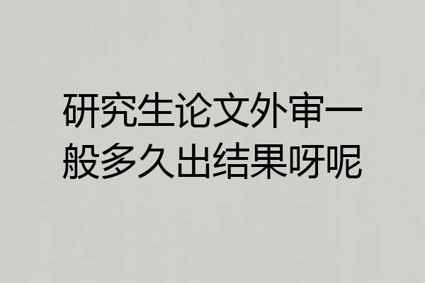 研究生论文外审一般多久出结果呀呢
