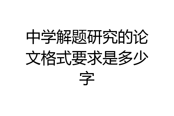 中学解题研究的论文格式要求是多少字