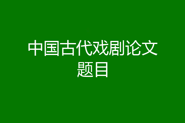 中国古代戏剧论文题目