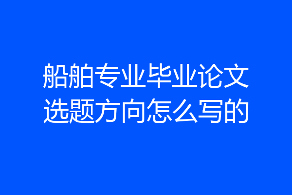 船舶专业毕业论文选题方向怎么写的