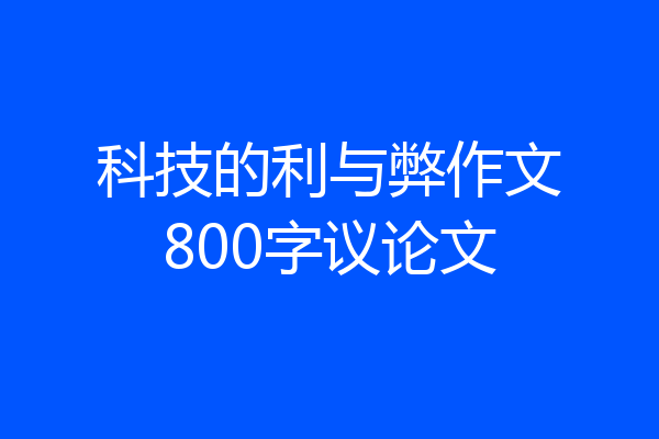 科技的利与弊作文800字议论文