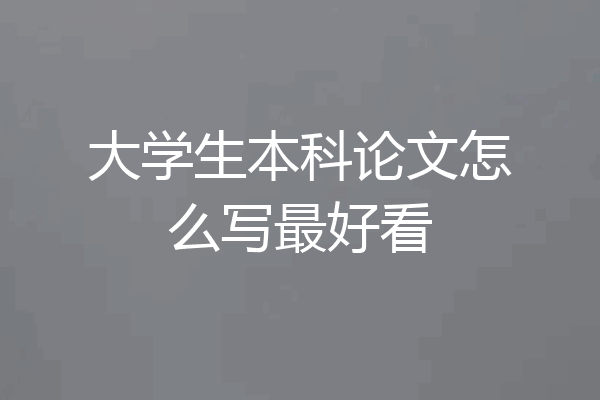 大学生本科论文怎么写最好看