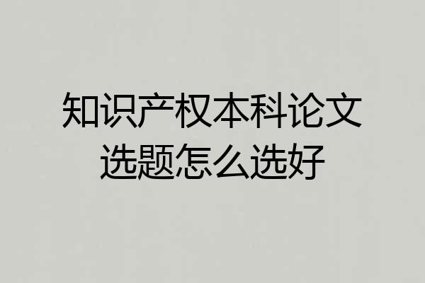 知识产权本科论文选题怎么选好