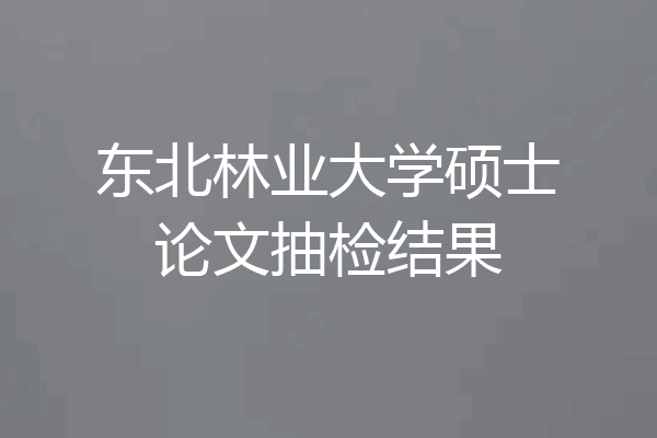 东北林业大学硕士论文抽检结果