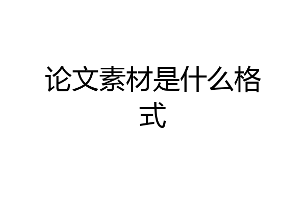 论文素材是什么格式