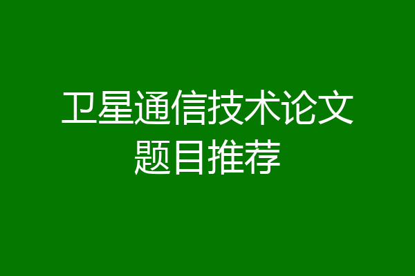 卫星通信技术论文题目推荐