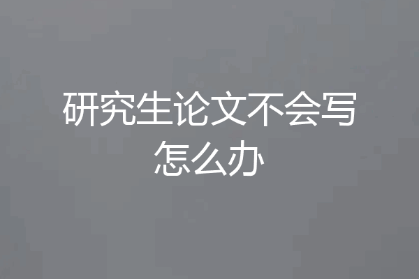 研究生论文不会写怎么办