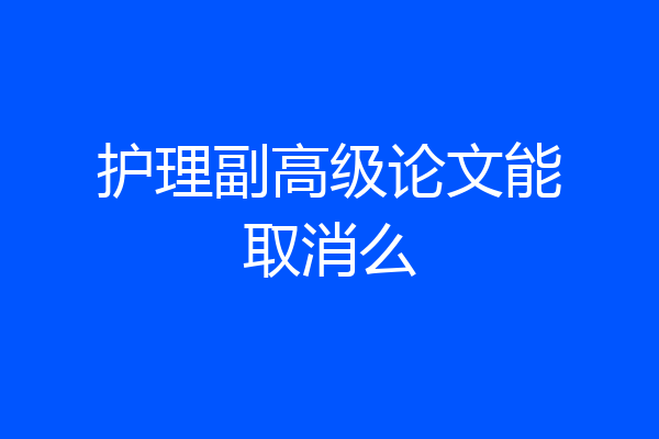 护理副高级论文能取消么